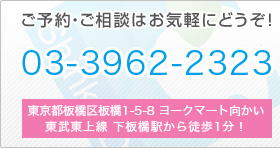 ご予約・ご相談はお気軽にどうぞ！　TEL：03-3962-2323　住所：東京都板橋区板橋1-5-8 ヨークマート向かい 東武東上線 下板橋駅から徒歩1分！