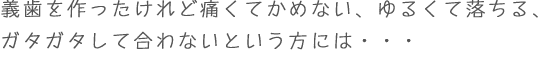 義歯を作ったけれど痛くてかめない、ゆるくて落ちる、ガタガタして合わないという方には・・・